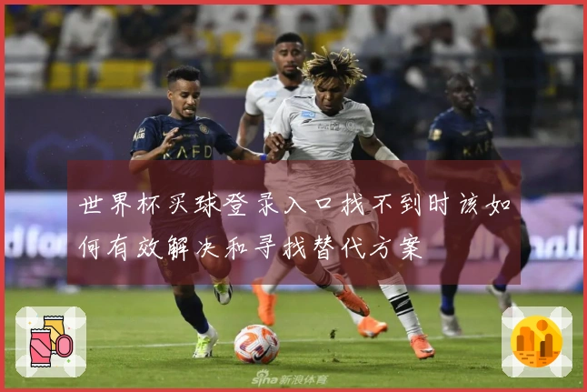 世界杯买球登录入口找不到时该如何有效解决和寻找替代方案