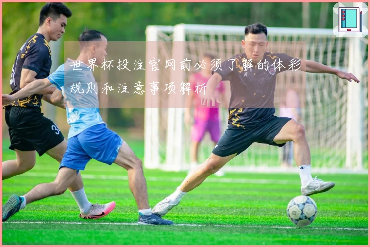 世界杯投注官网前必须了解的体彩规则和注意事项解析