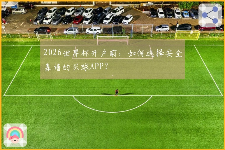 2026世界杯开户前，如何选择安全靠谱的买球APP？