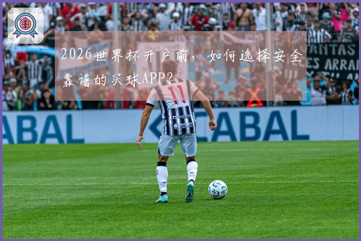 2026世界杯开户前，如何选择安全靠谱的买球APP？